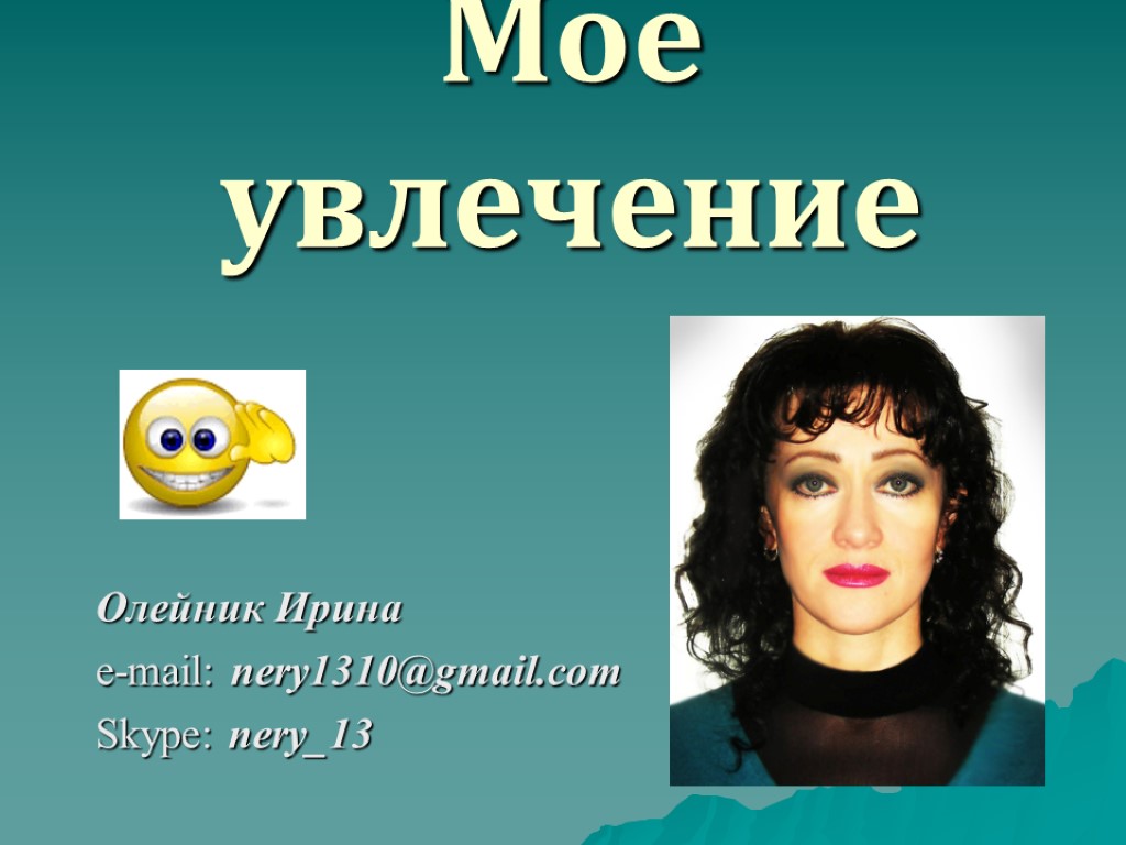 Мое увлечение Олейник Ирина e-mail: nery1310@gmail.com Skype: nery_13